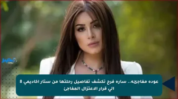 عودة مفاجئة.. سارة فرح تكشف تفاصيل رحلتها من ستار أكاديمي 8 إلى قرار الاعتزال المفاجئ